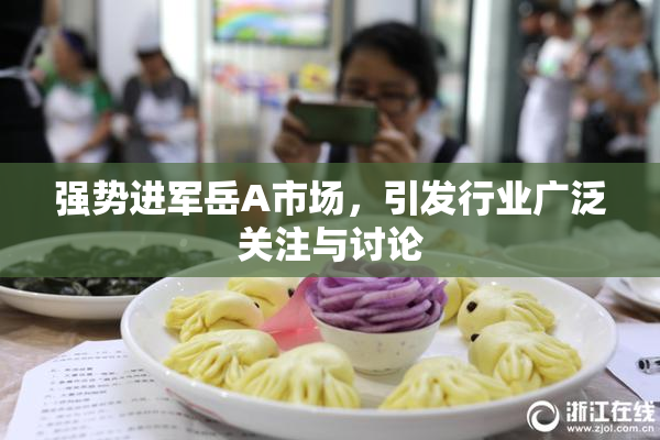 强势进军岳A市场，引发行业广泛关注与讨论