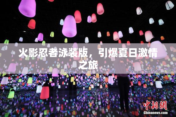 火影忍者泳装版，引爆夏日激情之旅