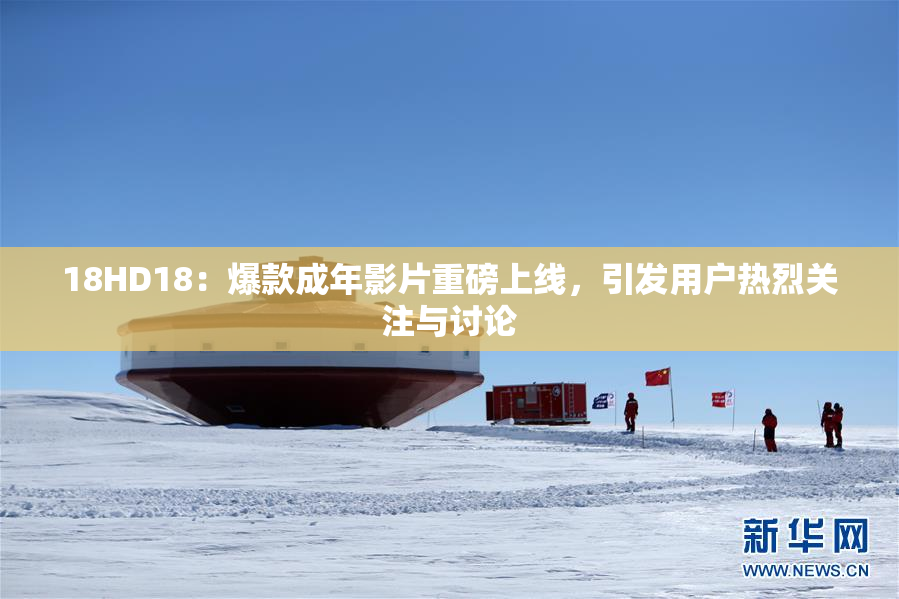 18HD18：爆款成年影片重磅上线，引发用户热烈关注与讨论