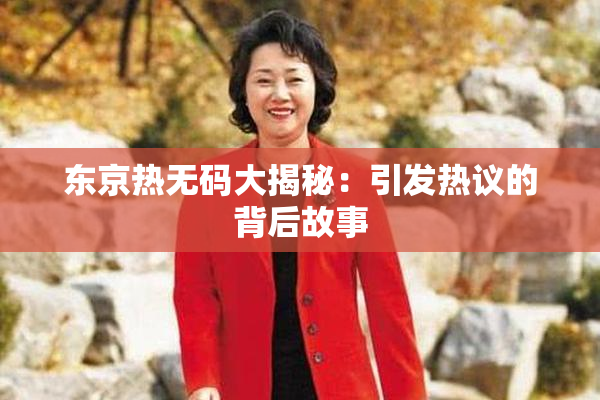 东京热无码大揭秘：引发热议的背后故事