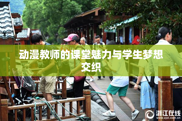 动漫教师的课堂魅力与学生梦想交织