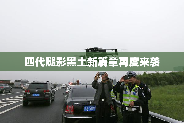四代腿影黑土新篇章再度来袭