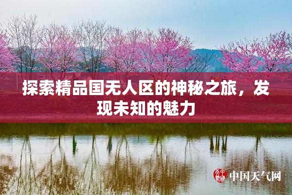 探索精品国无人区的神秘之旅，发现未知的魅力