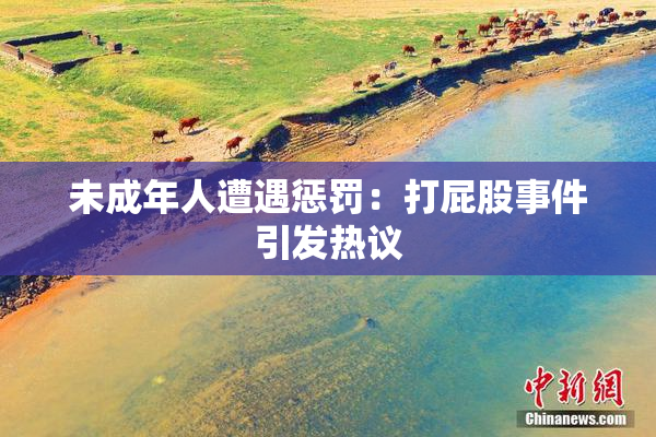 未成年人遭遇惩罚：打屁股事件引发热议