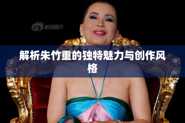 解析朱竹重的独特魅力与创作风格