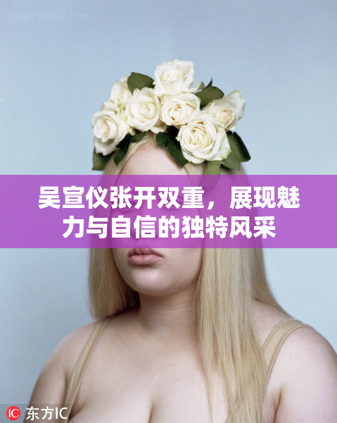 吴宣仪张开双重，展现魅力与自信的独特风采