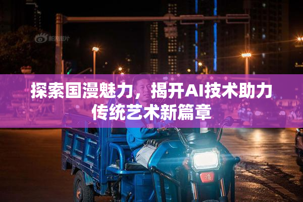 探索国漫魅力，揭开AI技术助力传统艺术新篇章