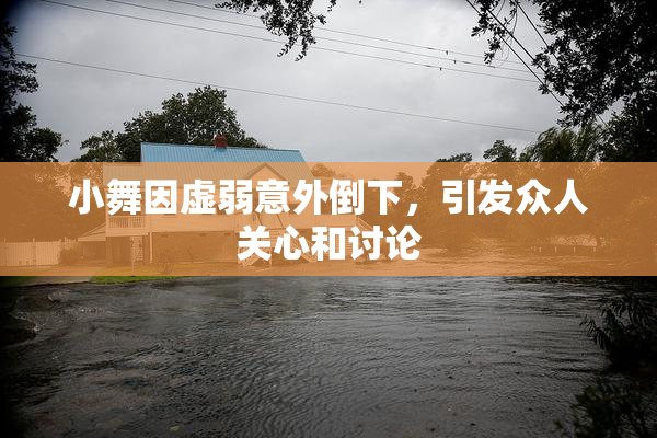 小舞因虚弱意外倒下，引发众人关心和讨论