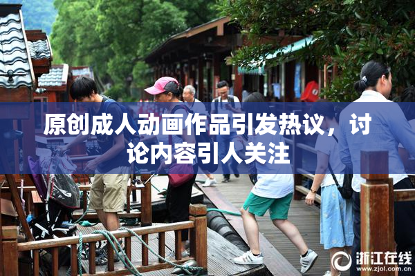 原创成人动画作品引发热议，讨论内容引人关注
