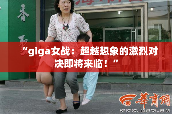 “giga女战：超越想象的激烈对决即将来临！”
