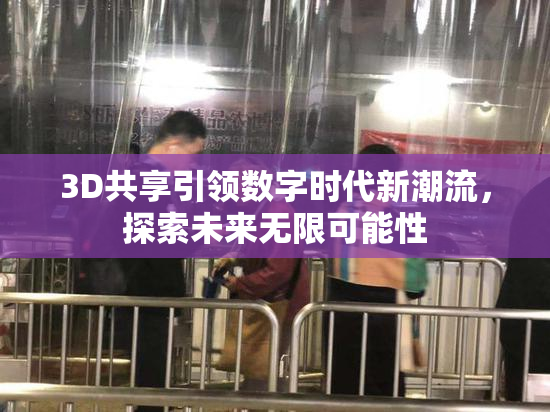 3D共享引领数字时代新潮流，探索未来无限可能性
