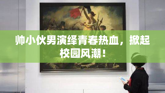 帅小伙男演绎青春热血，掀起校园风潮！