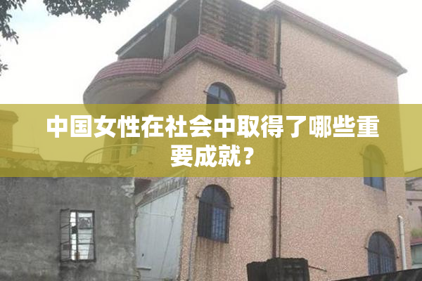 中国女性在社会中取得了哪些重要成就？