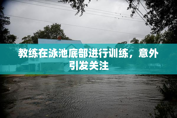 教练在泳池底部进行训练，意外引发关注