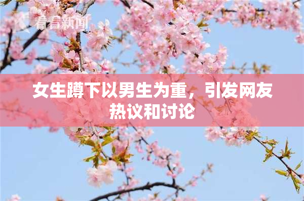 女生蹲下以男生为重，引发网友热议和讨论