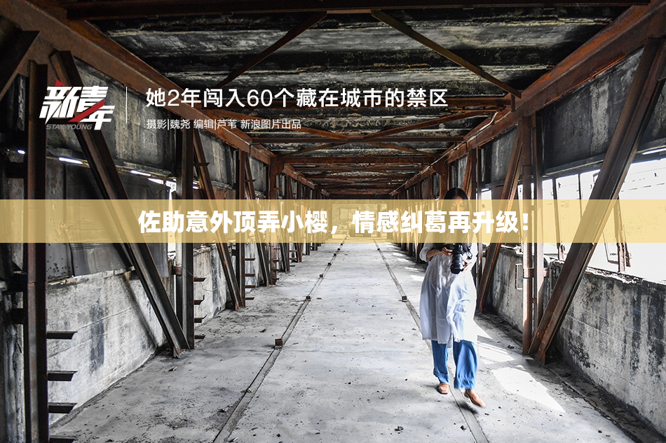 佐助意外顶弄小樱，情感纠葛再升级！