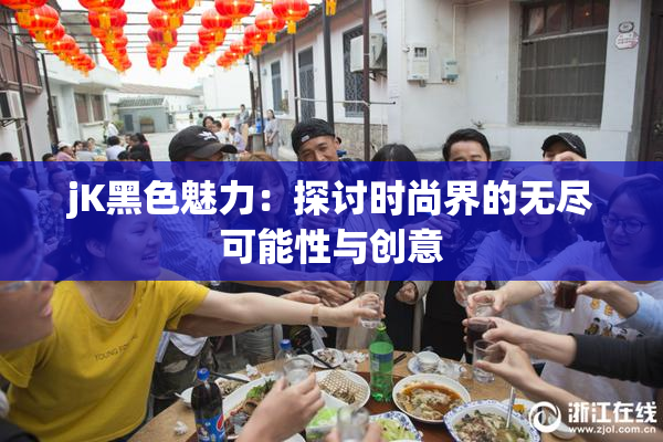 jK黑色魅力：探讨时尚界的无尽可能性与创意