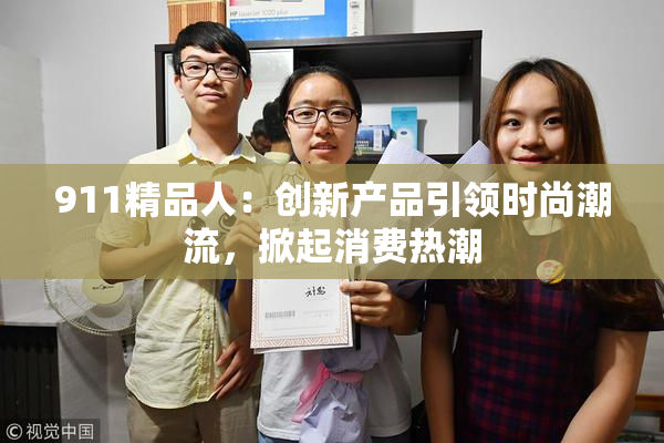 911精品人：创新产品引领时尚潮流，掀起消费热潮