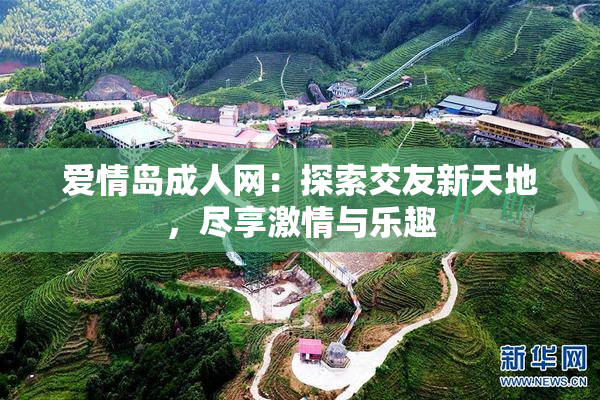 爱情岛成人网：探索交友新天地，尽享激情与乐趣