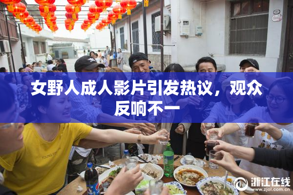 女野人成人影片引发热议，观众反响不一