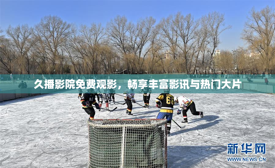 久播影院免费观影，畅享丰富影讯与热门大片