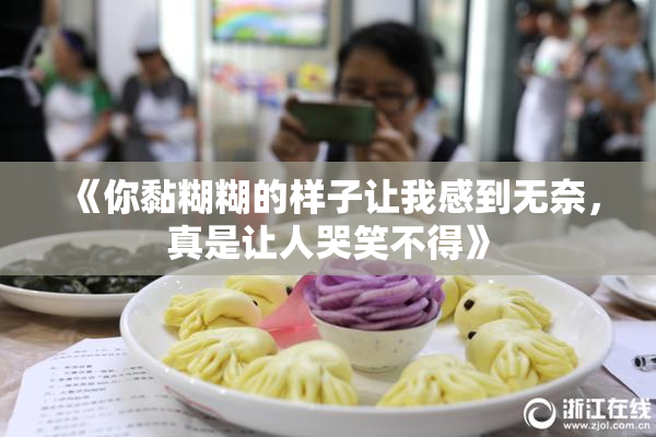 《你黏糊糊的样子让我感到无奈，真是让人哭笑不得》