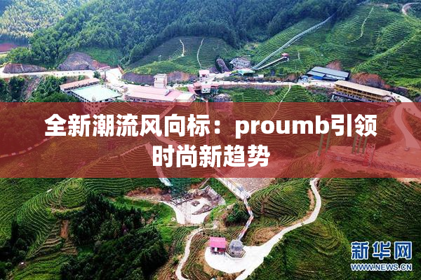 全新潮流风向标：proumb引领时尚新趋势