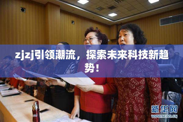 zjzj引领潮流，探索未来科技新趋势！