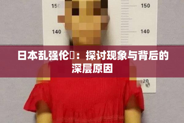 日本乱强伦乂：探讨现象与背后的深层原因