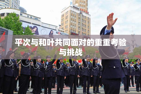 平次与和叶共同面对的重重考验与挑战