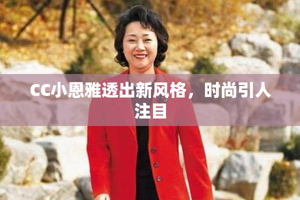 CC小恩雅透出新风格，时尚引人注目