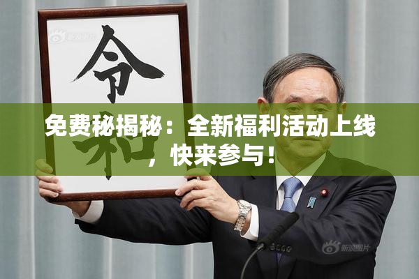 免费秘揭秘：全新福利活动上线，快来参与！