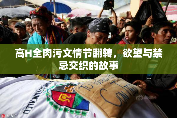 高H全肉污文情节翻转，欲望与禁忌交织的故事