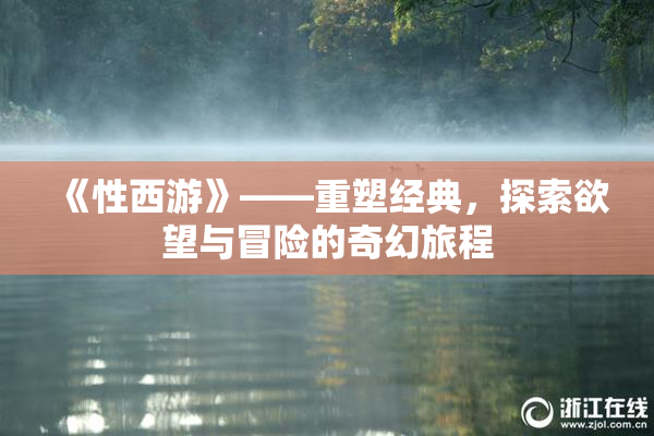 《性西游》——重塑经典，探索欲望与冒险的奇幻旅程