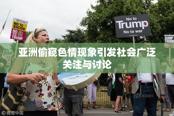 亚洲偷窥色情现象引发社会广泛关注与讨论