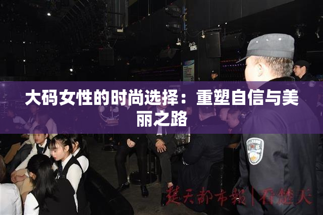 大码女性的时尚选择：重塑自信与美丽之路