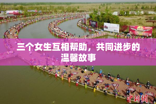 三个女生互相帮助，共同进步的温馨故事