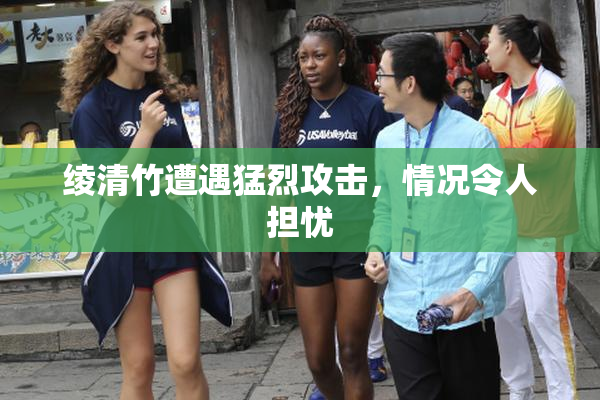 绫清竹遭遇猛烈攻击，情况令人担忧