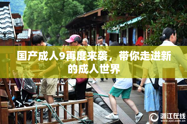 国产成人9再度来袭，带你走进新的成人世界
