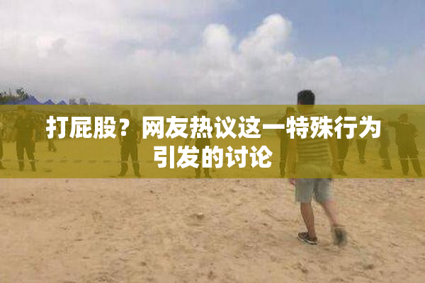 打屁股？网友热议这一特殊行为引发的讨论