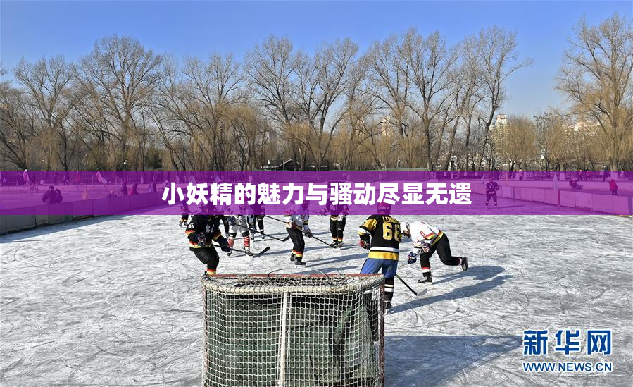 小妖精的魅力与骚动尽显无遗
