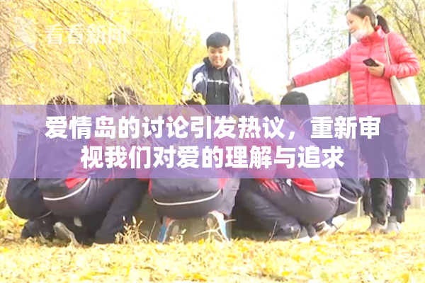 爱情岛的讨论引发热议，重新审视我们对爱的理解与追求