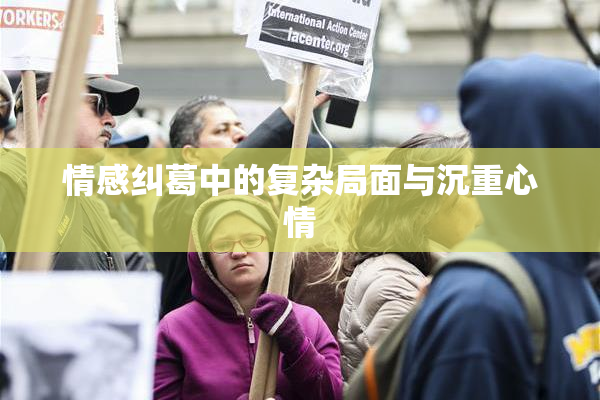 情感纠葛中的复杂局面与沉重心情