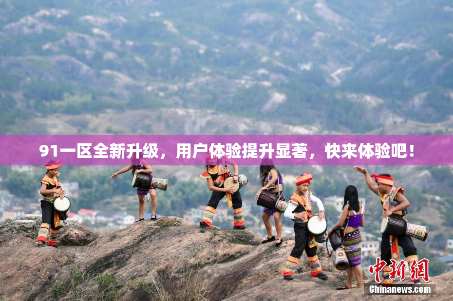 91一区全新升级，用户体验提升显著，快来体验吧！