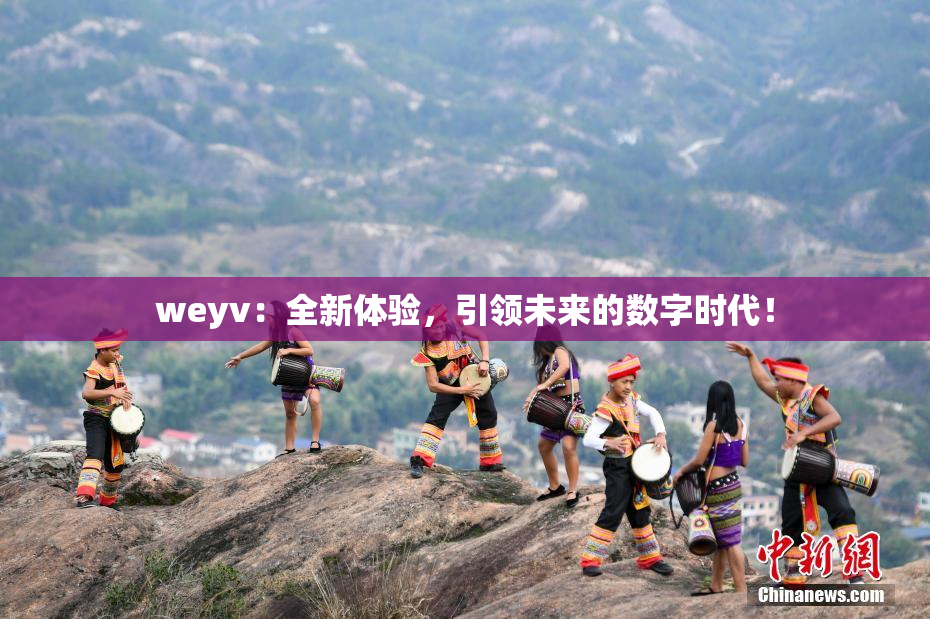 weyv：全新体验，引领未来的数字时代！
