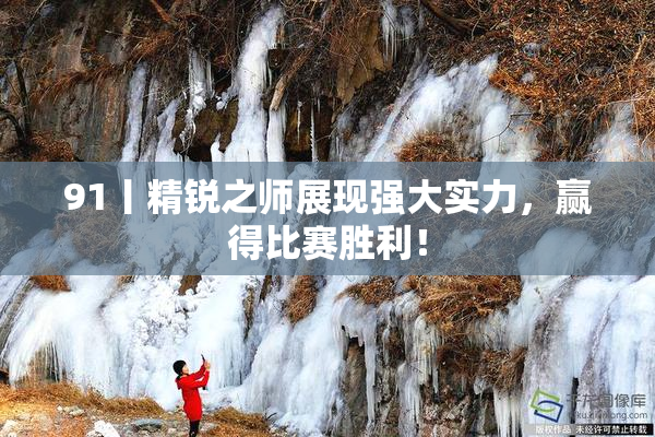 91丨精锐之师展现强大实力，赢得比赛胜利！
