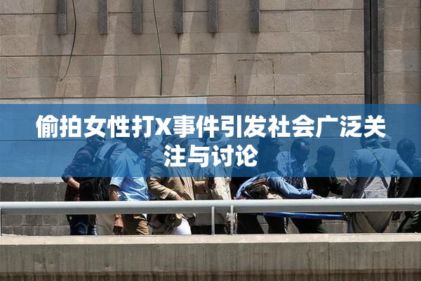 偷拍女性打X事件引发社会广泛关注与讨论