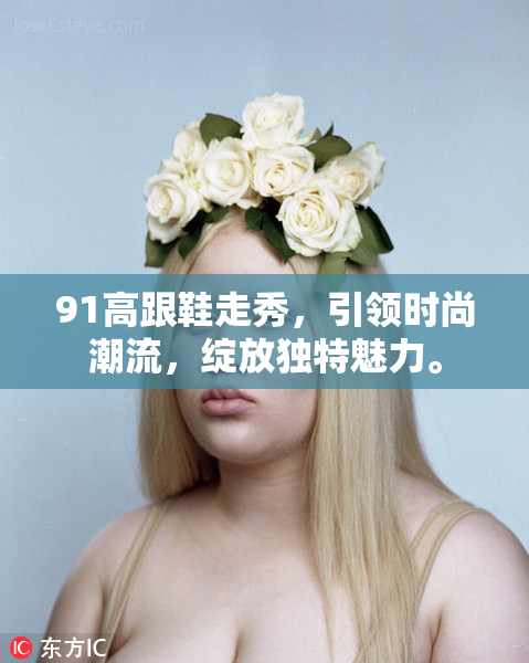 91高跟鞋走秀，引领时尚潮流，绽放独特魅力。