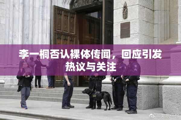 李一桐否认裸体传闻，回应引发热议与关注