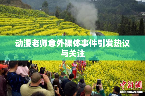 动漫老师意外裸体事件引发热议与关注